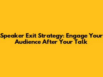 Speaker Exit Strategy: Engage Your Audience After Your Talk