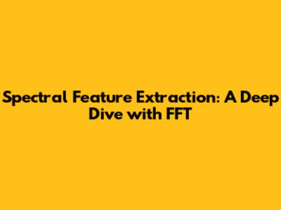 Spectral Feature Extraction: A Deep Dive with FFT