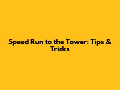 Speed Run to the Tower: Tips & Tricks