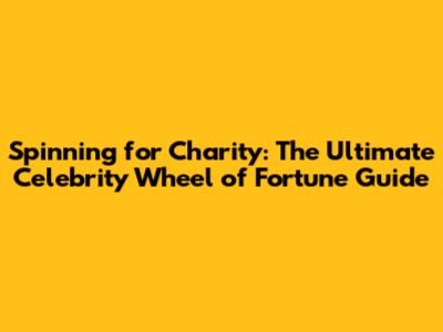 Spinning for Charity: The Ultimate Celebrity Wheel of Fortune Guide