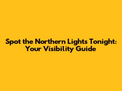 Spot the Northern Lights Tonight: Your Visibility Guide
