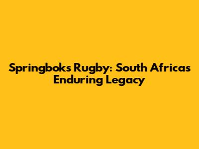 Springboks Rugby: South Africa's Enduring Legacy