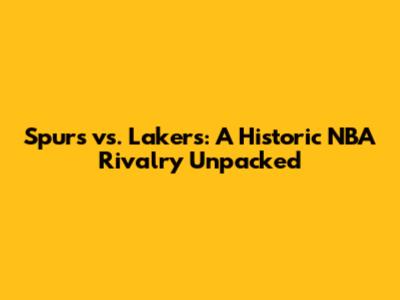 Spurs vs. Lakers: A Historic NBA Rivalry Unpacked