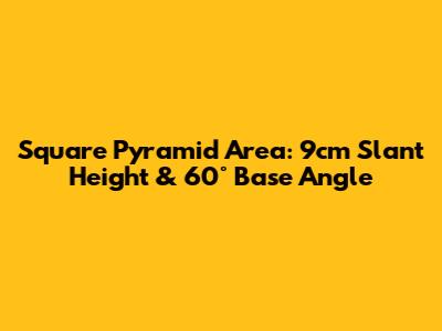 Square Pyramid Area: 9cm Slant Height & 60° Base Angle