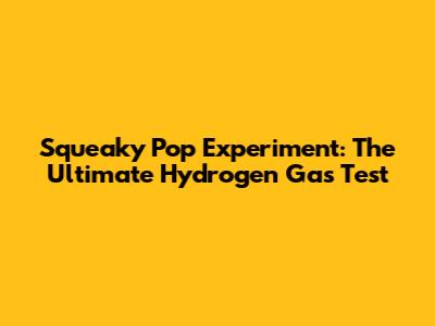 Squeaky Pop Experiment: The Ultimate Hydrogen Gas Test