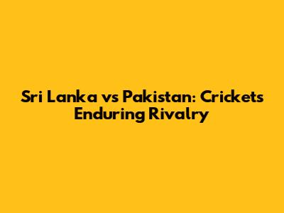 Sri Lanka vs Pakistan: Cricket's Enduring Rivalry