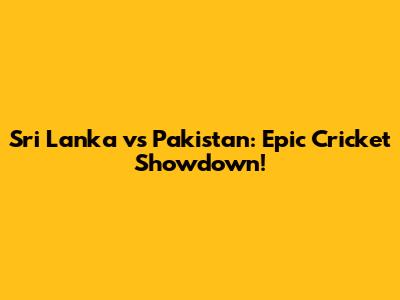 Sri Lanka vs Pakistan: Epic Cricket Showdown!