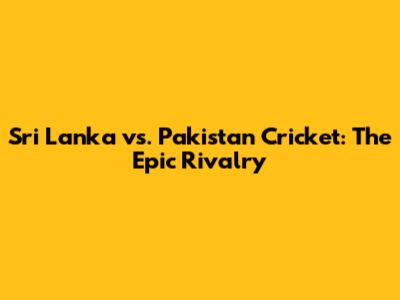 Sri Lanka vs. Pakistan Cricket: The Epic Rivalry