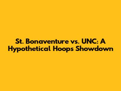 St. Bonaventure vs. UNC: A Hypothetical Hoops Showdown