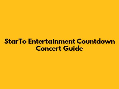 StarTo Entertainment Countdown Concert Guide