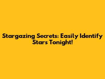Stargazing Secrets: Easily Identify Stars Tonight!