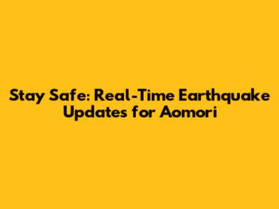 Stay Safe: Real-Time Earthquake Updates for Aomori