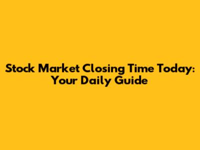 Stock Market Closing Time Today: Your Daily Guide