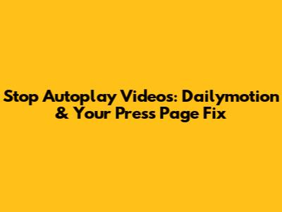 Stop Autoplay Videos: Dailymotion & Your Press Page Fix