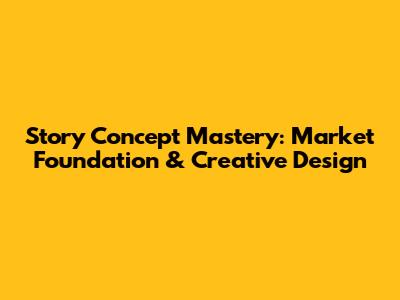 Story Concept Mastery: Market Foundation & Creative Design