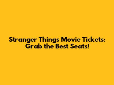 Stranger Things Movie Tickets: Grab the Best Seats!