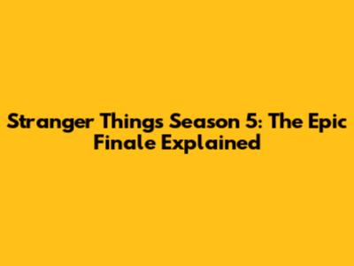 Stranger Things Season 5: The Epic Finale Explained