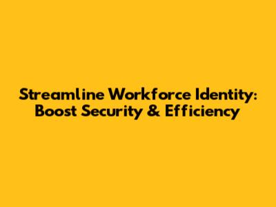 Streamline Workforce Identity: Boost Security & Efficiency