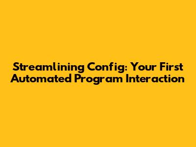 Streamlining Config: Your First Automated Program Interaction