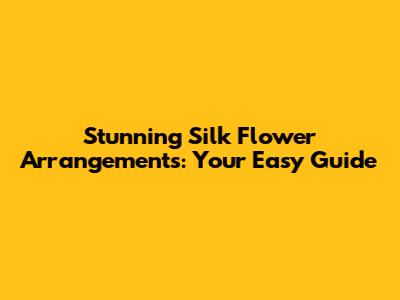 Stunning Silk Flower Arrangements: Your Easy Guide