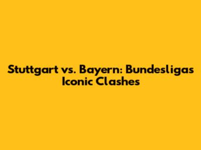 Stuttgart vs. Bayern: Bundesliga's Iconic Clashes