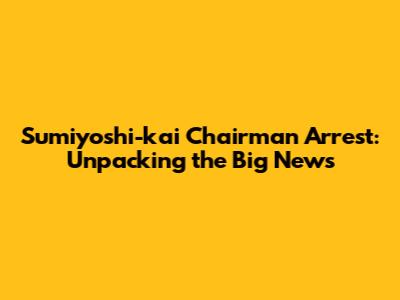 Sumiyoshi-kai Chairman Arrest: Unpacking the Big News