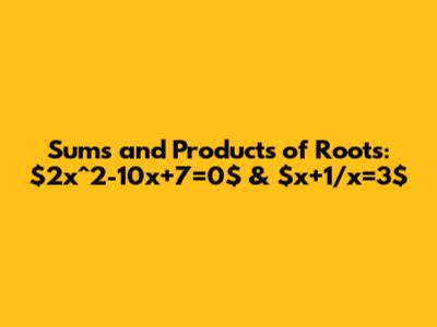 Sums and Products of Roots: $2x^2-10x+7=0$ & $x+1/x=3$