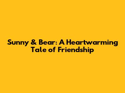 Sunny & Bear: A Heartwarming Tale of Friendship