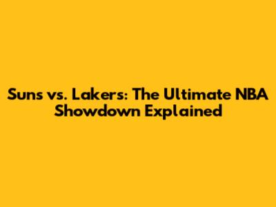 Suns vs. Lakers: The Ultimate NBA Showdown Explained
