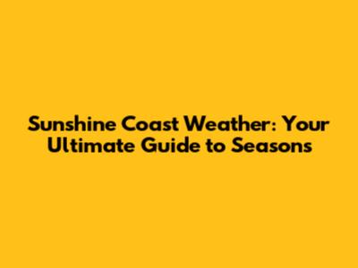 Sunshine Coast Weather: Your Ultimate Guide to Seasons