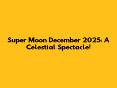 Super Moon December 2025: A Celestial Spectacle!