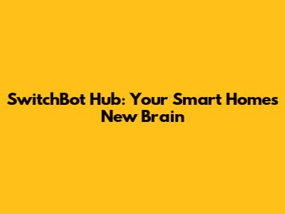 SwitchBot Hub: Your Smart Home's New Brain