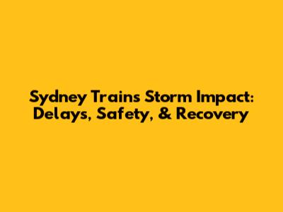 Sydney Trains Storm Impact: Delays, Safety, & Recovery
