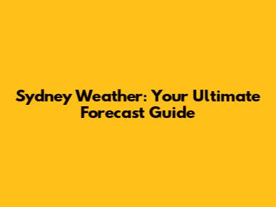 Sydney Weather: Your Ultimate Forecast Guide