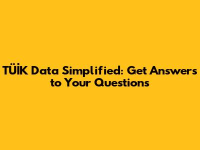TÜİK Data Simplified: Get Answers to Your Questions