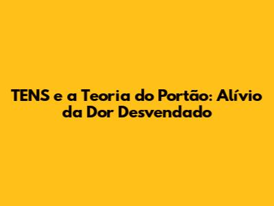 TENS e a Teoria do Portão: Alívio da Dor Desvendado