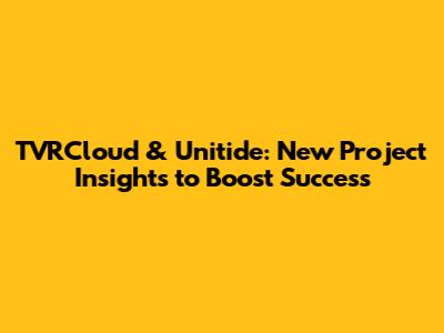 TVRCloud & Unitide: New Project Insights to Boost Success