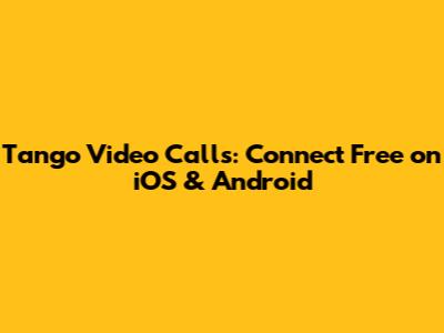 Tango Video Calls: Connect Free on iOS & Android