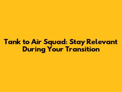 Tank to Air Squad: Stay Relevant During Your Transition