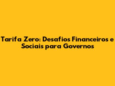 Tarifa Zero: Desafios Financeiros e Sociais para Governos