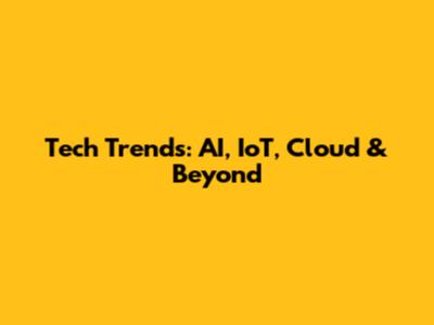 Tech Trends: AI, IoT, Cloud & Beyond
