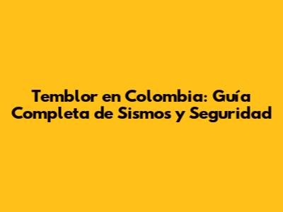 Temblor en Colombia: Guía Completa de Sismos y Seguridad