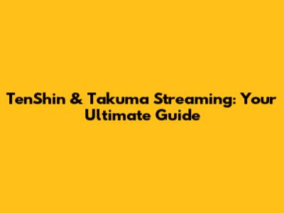 TenShin & Takuma Streaming: Your Ultimate Guide