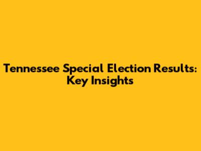 Tennessee Special Election Results: Key Insights