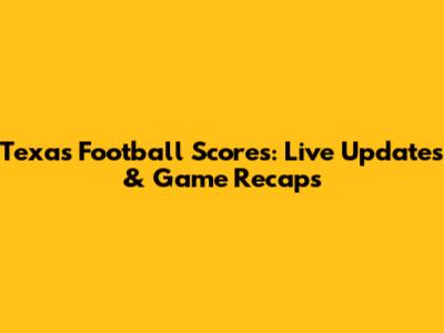 Texas Football Scores: Live Updates & Game Recaps