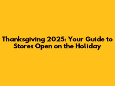 Thanksgiving 2025: Your Guide to Stores Open on the Holiday