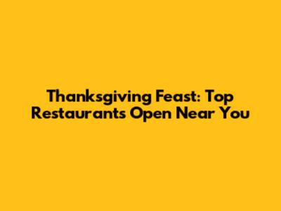 Thanksgiving Feast: Top Restaurants Open Near You