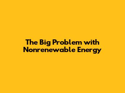 The Big Problem with Nonrenewable Energy
