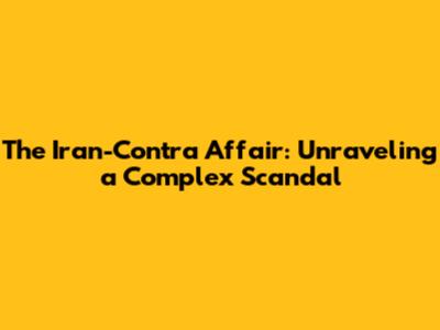 The Iran-Contra Affair: Unraveling a Complex Scandal