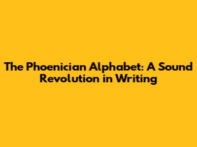 The Phoenician Alphabet: A Sound Revolution in Writing